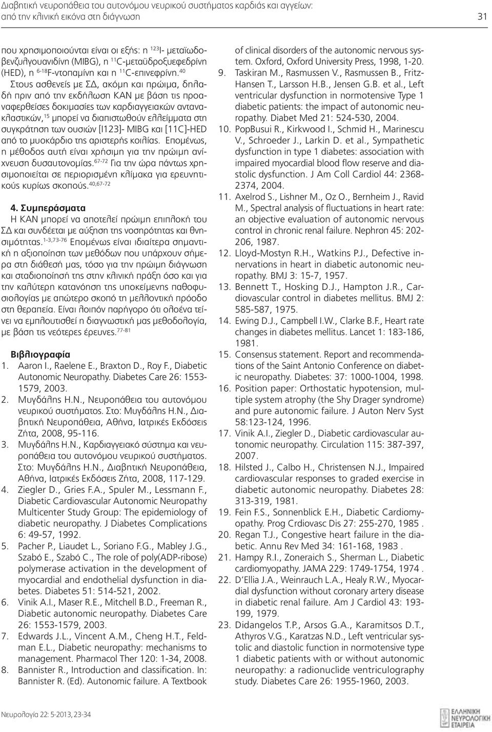 40 Στους ασθενείς με ΣΔ, ακόμη και πρώιμα, δηλαδή πριν από την εκδήλωση ΚΑΝ με βάση τις προαναφερθείσες δοκιμασίες των καρδιαγγειακών αντανακλαστικών, 15 μπορεί να διαπιστωθούν ελλείμματα στη