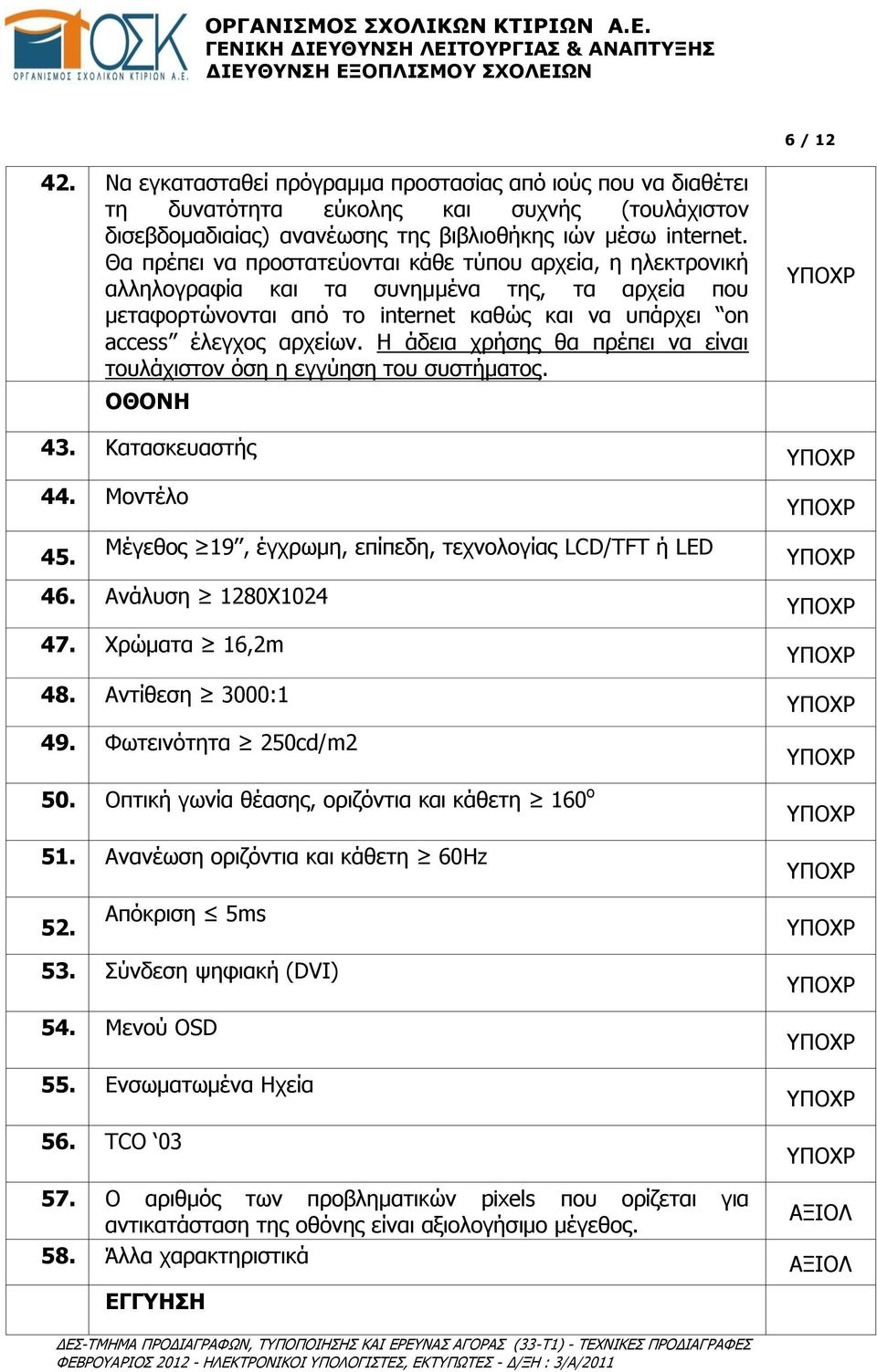 Η άδεια χρήσης θα πρέπει να είναι τουλάχιστον όση η εγγύηση του συστήματος. ΟΘΟΝΗ 43. Κατασκευαστής 44. Μοντέλο 45. Μέγεθος 19, έγχρωμη, επίπεδη, τεχνολογίας LCD/TFT ή LED 46. Ανάλυση 1280Χ1024 47.