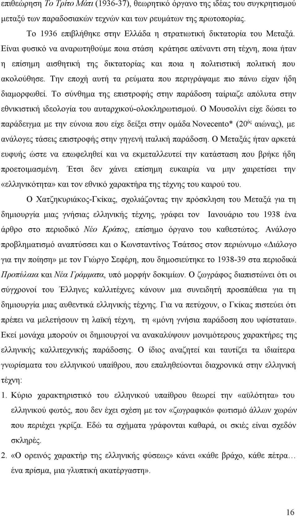 Είναι φυσικό να αναρωτηθούμε ποια στάση κράτησε απέναντι στη τέχνη, ποια ήταν η επίσημη αισθητική της δικτατορίας και ποια η πολιτιστική πολιτική που ακολούθησε.