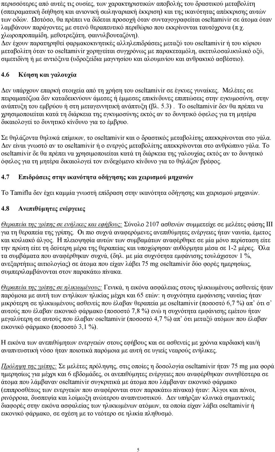 εν έχουν παρατηρηθεί φαρµακοκινητικές αλληλεπιδράσεις µεταξύ του oseltamivir ή του κύριου µεταβολίτη όταν το oseltamivir χορηγείται συγχρόνως µε παρακεταµόλη, ακετυλοσαλικυλικό οξύ, σιµετιδίνη ή µε