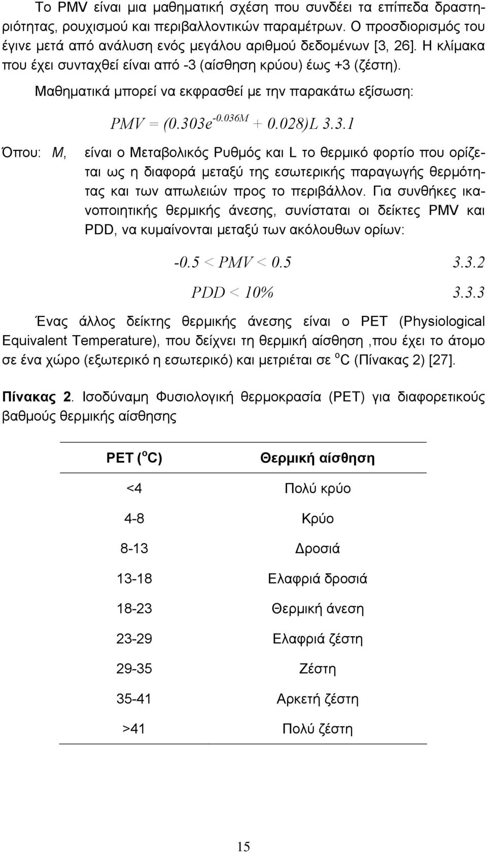 (αίσθηση κρύου) έως +3 (ζέστη). Μαθηματικά μπορεί να εκφρασθεί με την παρακάτω εξίσωση: PMV = (0.303e -0.036M + 0.028)L 3.3.1 Όπου: Μ, είναι ο Μεταβολικός Ρυθμός και L το θερμικό φορτίο που ορίζεται ως η διαφορά μεταξύ της εσωτερικής παραγωγής θερμότητας και των απωλειών προς το περιβάλλον.