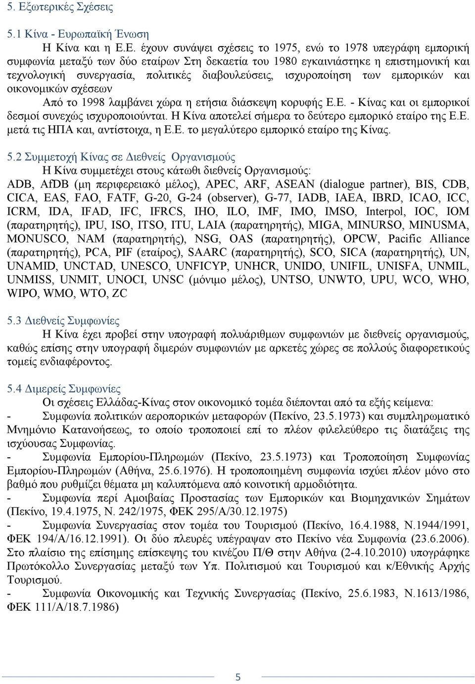 Ε. - Κίνας και οι εμπορικοί δεσμοί συνεχώς ισχυροποιούνται. Η Κίνα αποτελεί σήμερα το δεύτερο εμπορικό εταίρο της Ε.Ε. μετά τις ΗΠΑ και, αντίστοιχα, η Ε.Ε. το μεγαλύτερο εμπορικό εταίρο της Κίνας. 5.