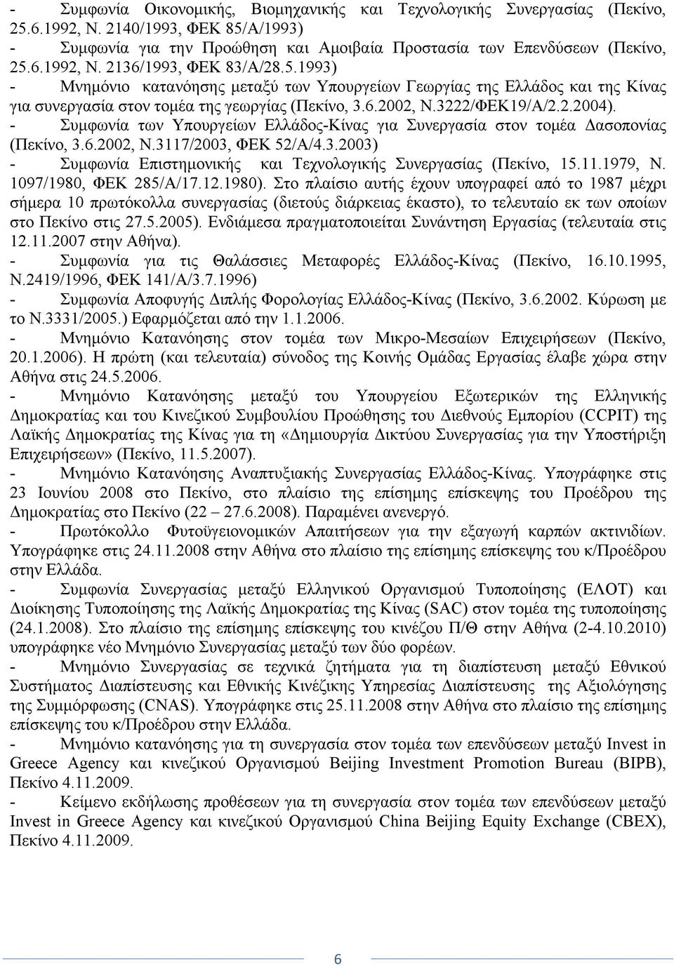 - Συμφωνία των Υπουργείων Ελλάδος-Κίνας για Συνεργασία στον τομέα Δασοπονίας (Πεκίνο, 3.6.2002, Ν.3117/2003, ΦΕΚ 52/Α/4.3.2003) - Συμφωνία Επιστημονικής και Τεχνολογικής Συνεργασίας (Πεκίνο, 15.11.1979, Ν.