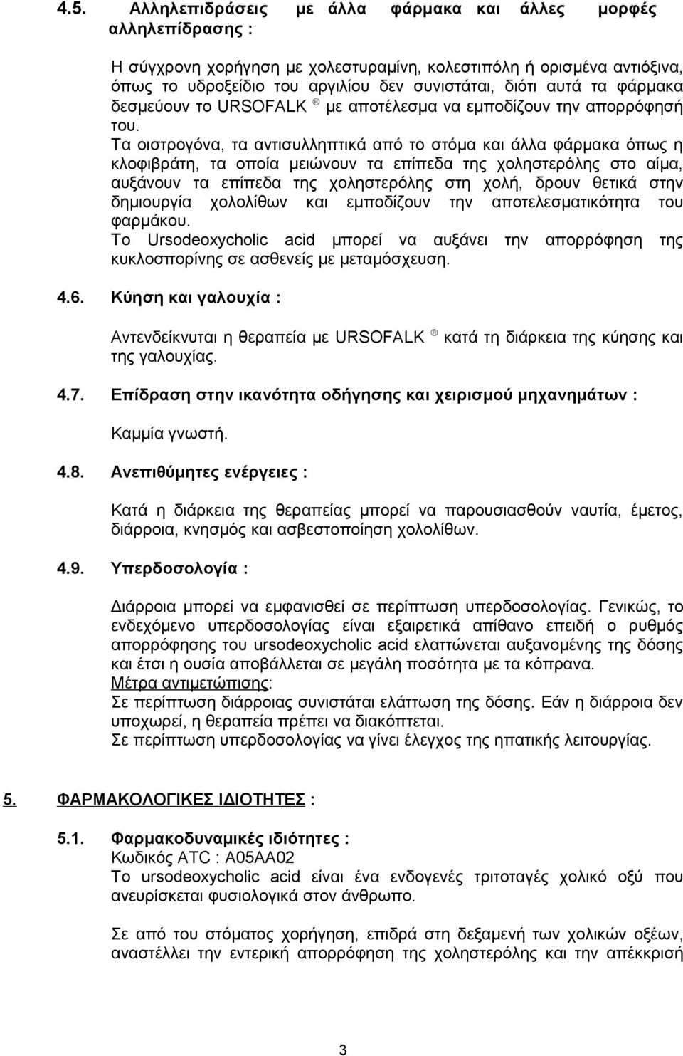 Τα οιστρογόνα, τα αντισυλληπτικά από το στόμα και άλλα φάρμακα όπως η κλοφιβράτη, τα οποία μειώνουν τα επίπεδα της χοληστερόλης στο αίμα, αυξάνουν τα επίπεδα της χοληστερόλης στη χολή, δρουν θετικά