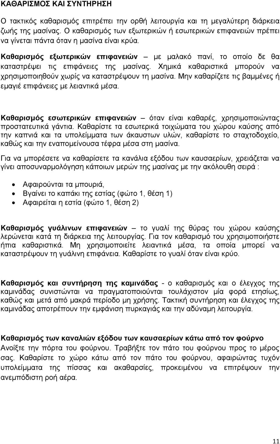 Καθαρισμός εξωτερικών επιφανειών με μαλακό πανί, το οποίο δε θα καταστρέψει τις επιφάνειες της μασίνας. Χημικά καθαριστικά μπορούν να χρησιμοποιηθούν χωρίς να καταστρέψουν τη μασίνα.