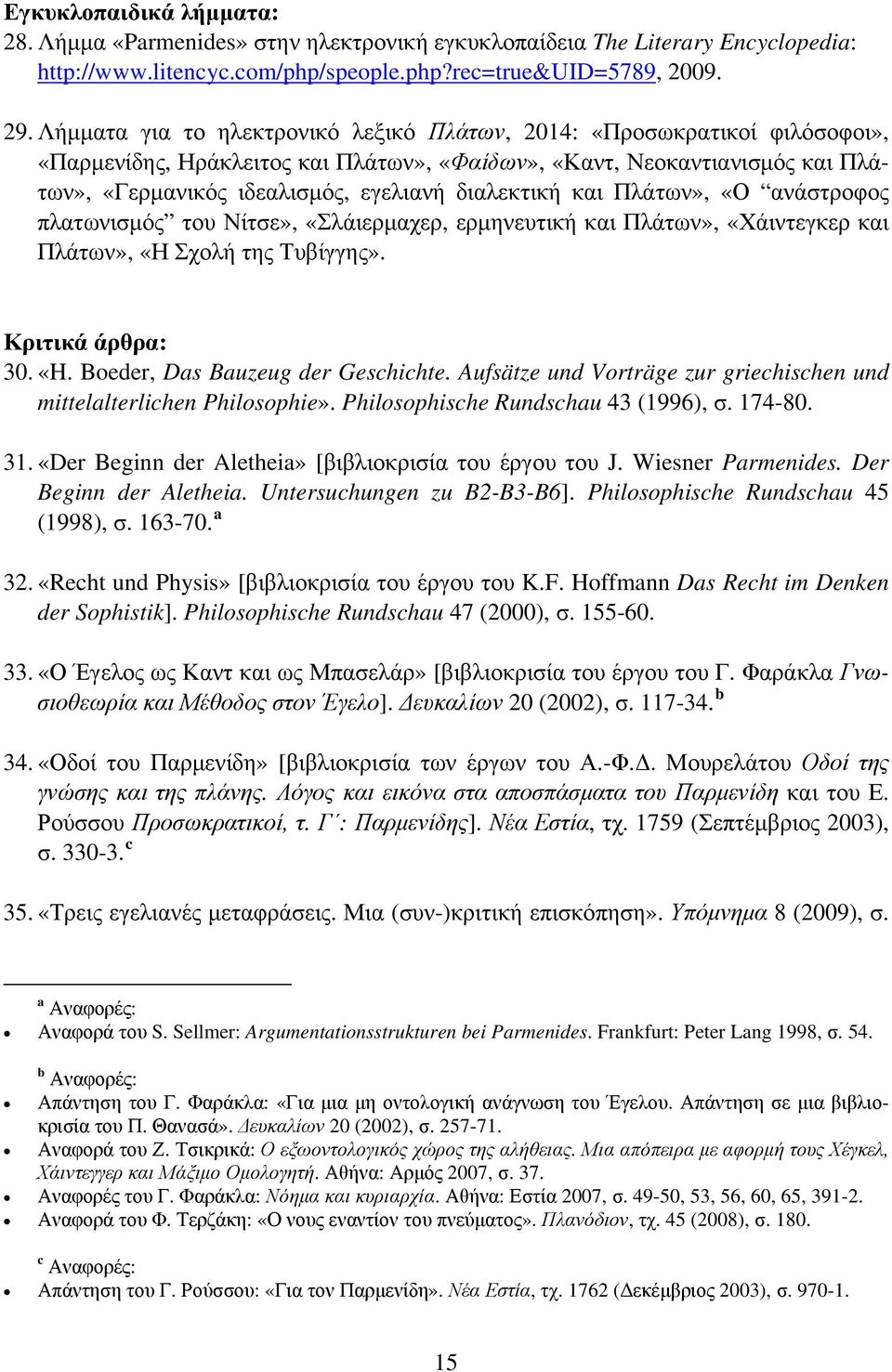 διαλεκτική και Πλάτων», «Ο ανάστροφος πλατωνισμός του Νίτσε», «Σλάιερμαχερ, ερμηνευτική και Πλάτων», «Χάιντεγκερ και Πλάτων», «Η Σχολή της Τυβίγγης». Κριτικά άρθρα: 30. «H.