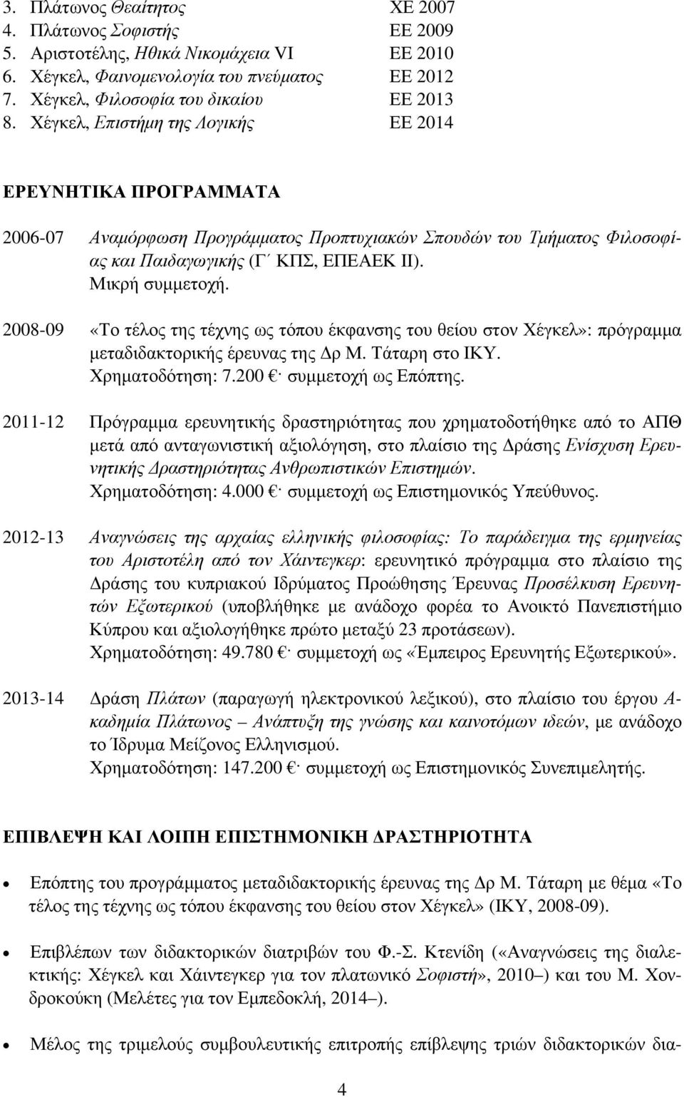 2008-09 «Το τέλος της τέχνης ως τόπου έκφανσης του θείου στον Χέγκελ»: πρόγραμμα μεταδιδακτορικής έρευνας της Δρ Μ. Τάταρη στο ΙΚΥ. Χρηματοδότηση: 7.200 συμμετοχή ως Επόπτης.