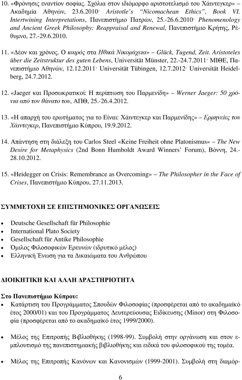Ο καιρός στα Ηθικά Νικομάχεια» Glück, Tugend, Zeit. Aristoteles über die Zeitstruktur des guten Lebens, Universität Münster, 22.-24.7.2011 ΜΙΘΕ, Πανεπιστήμιο Αθηνών, 12.12.2011 Universität Tübingen, 12.