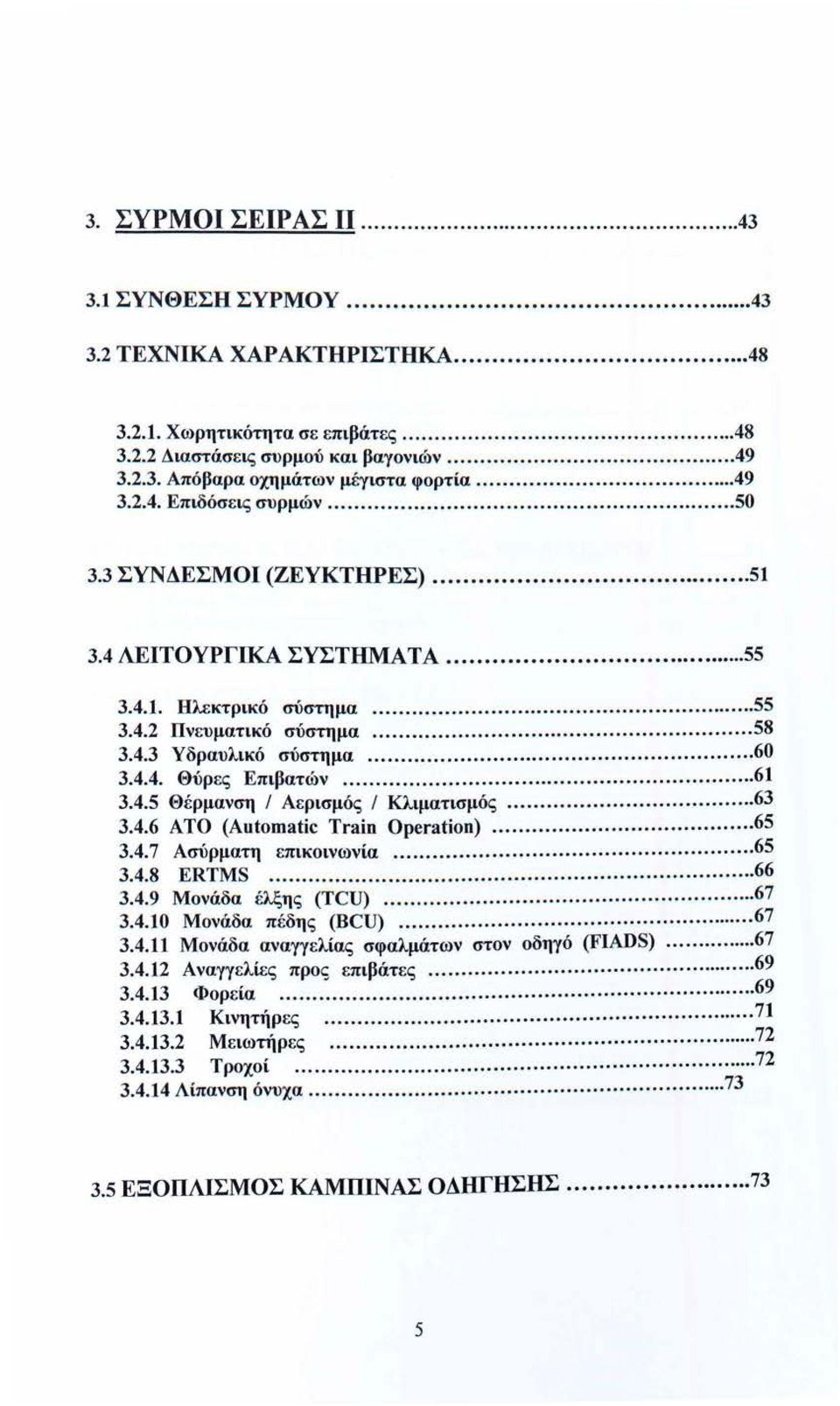 .. 6 3.4.5 Θέρμανση / Αερισμός / Κλιματισμός..... 63 3.4.6 ΑΤΟ (Automatic Train Operation)... 65 3.4. 7 Ασύρματη επικοινωνία....65 3.4.8 ERTMS... 66 3.4.9 Μονάδα έλξης (TCU)....... 67 3.4.0 Μονάδα πέδης (BCU).