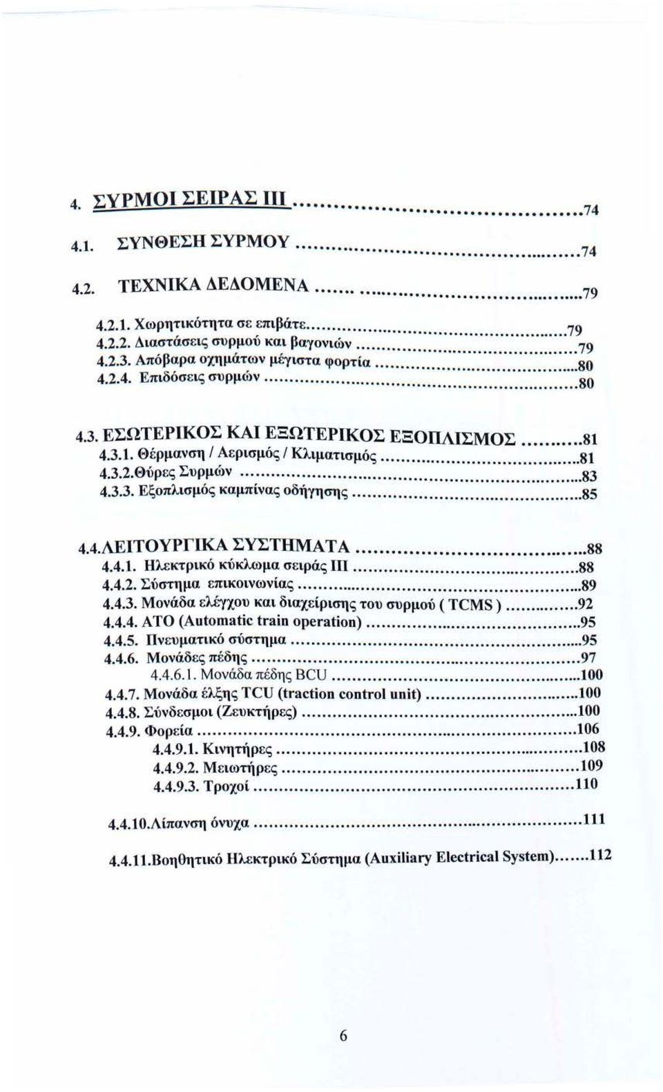 .. 85 4.4.ΛΕΙΤΟΥΡΓΙΚΑ ΣΥΣΤΗΜΑΤΑ... 88 4.4.. Ηλεκτρικό κύκλωμα σειράς Ill... 88 4.4.2. Σύστημα επικοινωνίας... 89 4.4.3. Μονάδα ελέγχου και διαχείρισης του συρμού ( TCMS )... 92 4.4.4. ΑΤΟ (Automatic train operation).