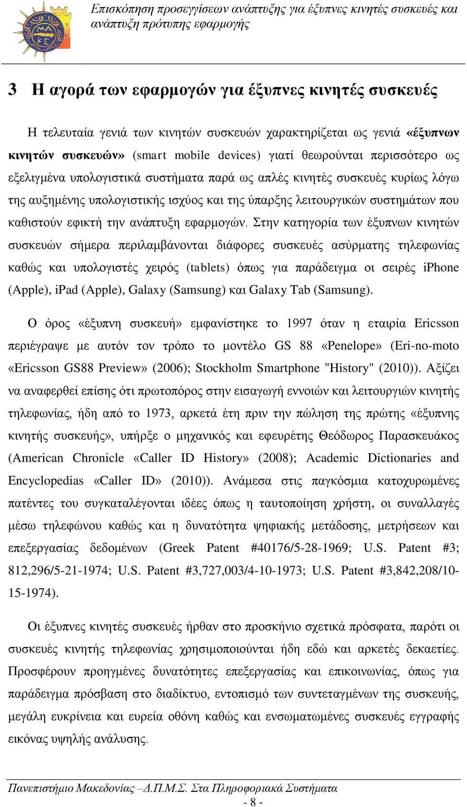 Στην κατηγορία των έξυπνων κινητών συσκευών σήμερα περιλαμβάνονται διάφορες συσκευές ασύρματης τηλεφωνίας καθώς και υπολογιστές χειρός (tablets) όπως για παράδειγμα οι σειρές iphone (Apple), ipad