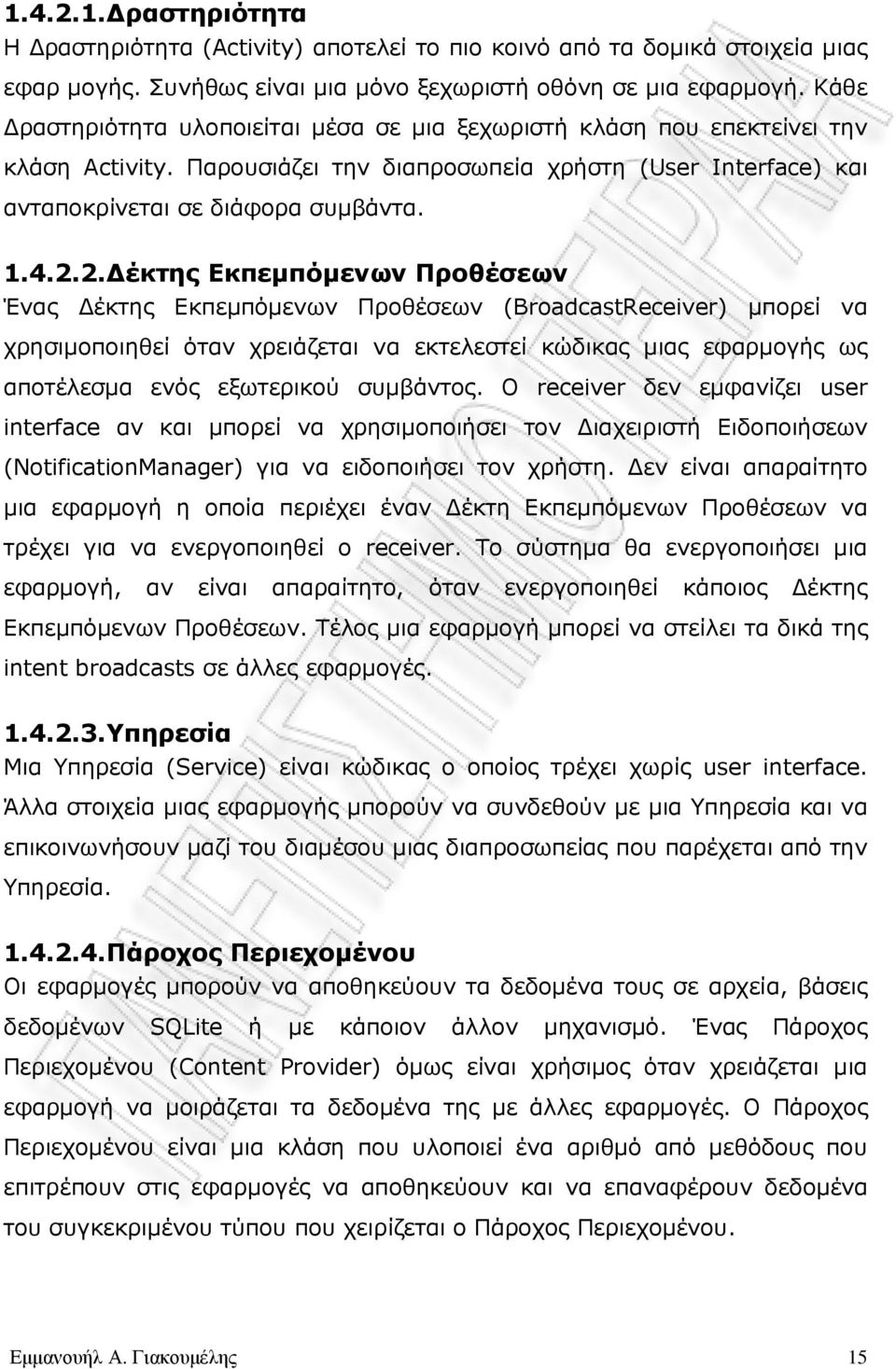 2. έκτης Εκπεµπόµενων Προθέσεων Ένας έκτης Εκπεµπόµενων Προθέσεων (BroadcastReceiver) µπορεί να χρησιµοποιηθεί όταν χρειάζεται να εκτελεστεί κώδικας µιας εφαρµογής ως αποτέλεσµα ενός εξωτερικού