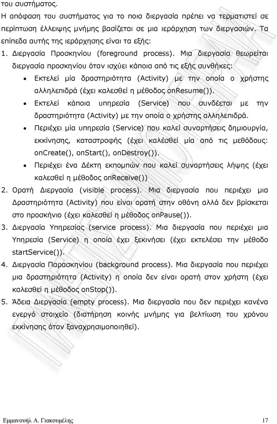 Μια διεργασία θεωρείται διεργασία προσκηνίου όταν ισχύει κάποια από τις εξής συνθήκες: Εκτελεί µία δραστηριότητα (Activity) µε την οποία ο χρήστης αλληλεπιδρά (έχει καλεσθεί η µέθοδος onresume()).