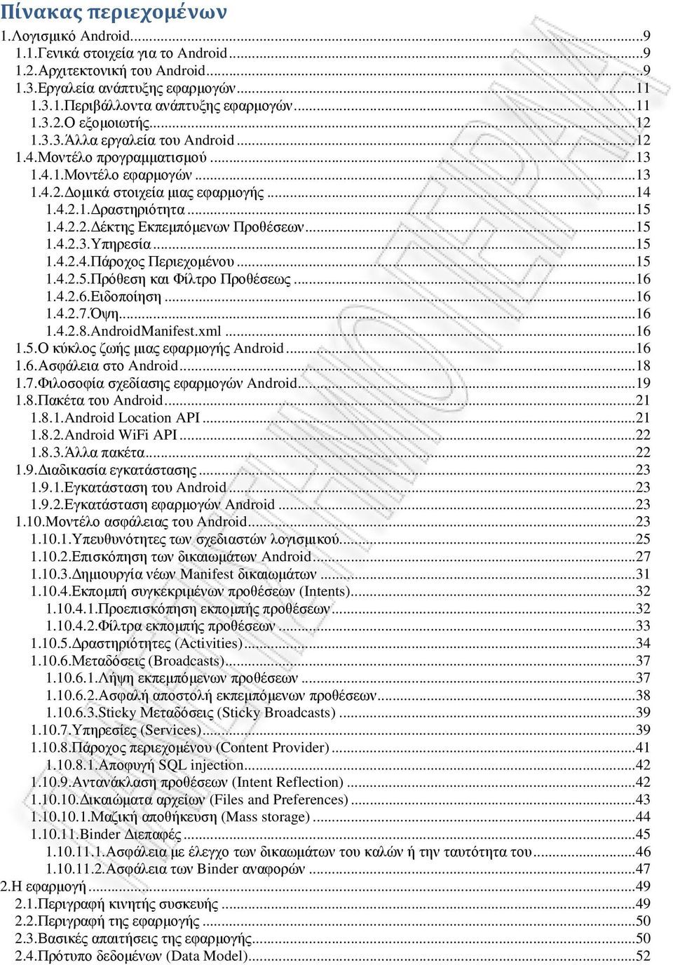 ..15 1.4.2.3.Υπηρεσία...15 1.4.2.4.Πάροχος Περιεχοµένου...15 1.4.2.5.Πρόθεση και Φίλτρο Προθέσεως...16 1.4.2.6.Ειδοποίηση...16 1.4.2.7.Όψη...16 1.4.2.8.AndroidManifest.xml...16 1.5.Ο κύκλος ζωής µιας εφαρµογής Android.