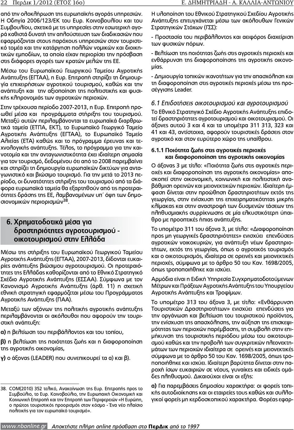 κατάργηση πολλών νομικών και διοικητικών εμποδίων, τα οποία είχαν περιορίσει την πρόσβαση στις διάφορες αγορές των κρατών μελών της ΕΕ.