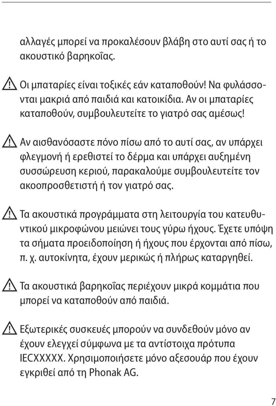 Αν αισθανόσαστε πόνο πίσω από το αυτί σας, αν υπάρχει φλεγμονή ή ερεθιστεί το δέρμα και υπάρχει αυξημένη συσσώρευση κεριού, παρακαλούμε συμβουλευτείτε τον ακοοπροσθετιστή ή τον γιατρό σας.