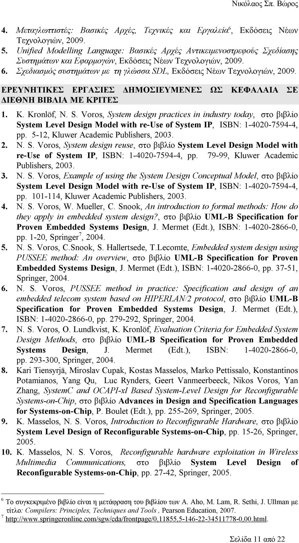 Σχεδιασμός συστημάτων με τη γλώσσα SDL, Εκδόσεις Νέων Τεχνολογιών, 2009. ΕΡΕΥΝΗΤΙΚΕΣ ΕΡΓΑΣΙΕΣ ΔΗΜΟΣΙΕΥΜΕΝΕΣ ΩΣ ΚΕΦΑΛΑΙΑ ΣΕ ΔΙΕΘΝΗ ΒΙΒΛΙΑ ΜΕ ΚΡΙΤΕΣ 1. K. Kronlöf, N. S. Voros, System design practices in industry today, στο βιβλίο System Level Design Model with re-use of System IP, ISBN: 1-4020-7594-4, pp.