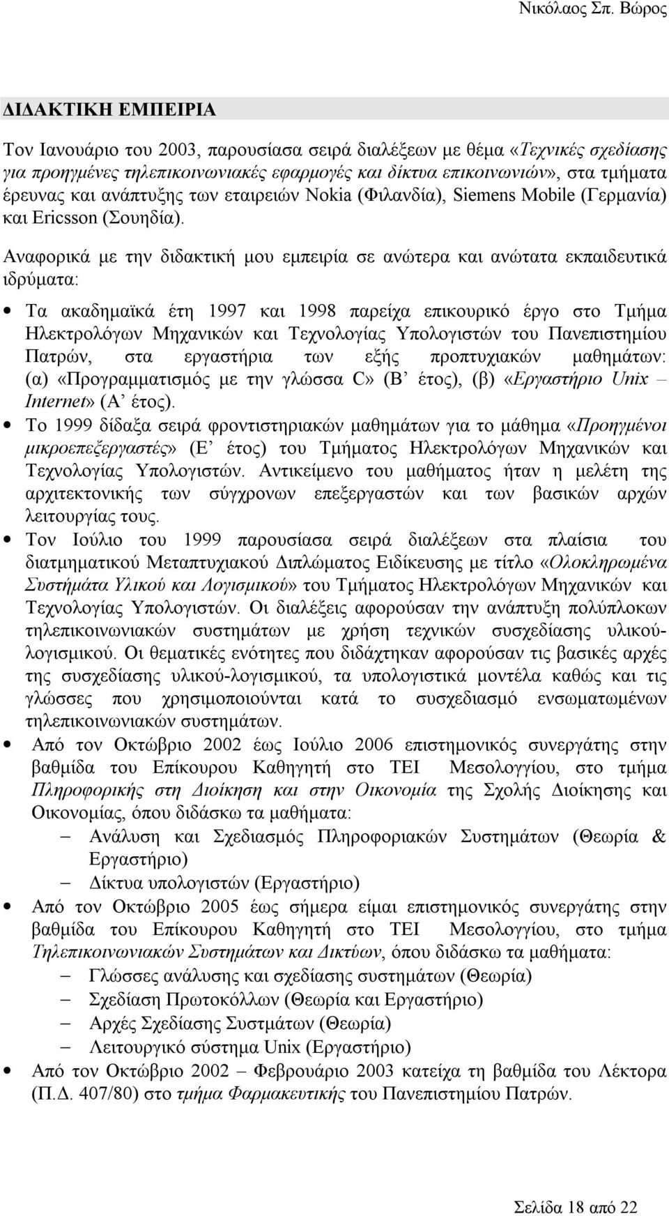 Αναφορικά με την διδακτική μου εμπειρία σε ανώτερα και ανώτατα εκπαιδευτικά ιδρύματα: Τα ακαδημαϊκά έτη 1997 και 1998 παρείχα επικουρικό έργο στο Τμήμα Ηλεκτρολόγων Μηχανικών και Τεχνολογίας