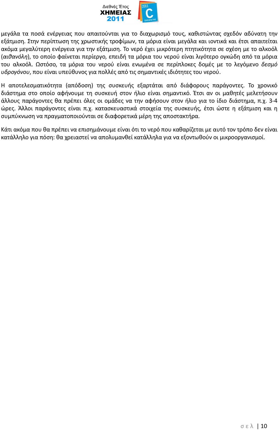 Το νερό έχει μικρότερη πτητικότητα σε σχέση με το αλκοόλ (αιθανόλη), το οποίο φαίνεται περίεργο, επειδή τα μόρια του νερού είναι λιγότερο ογκώδη από τα μόρια του αλκοόλ.