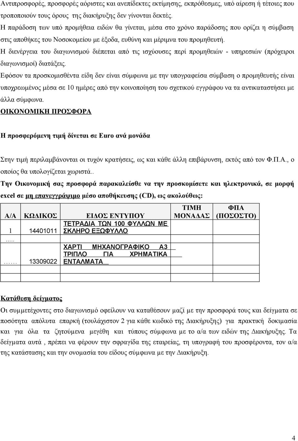 Η διενέργεια του διαγωνισμού διέπεται από τις ισχύουσες περί προμηθειών - υπηρεσιών (πρόχειροι διαγωνισμοί) διατάξεις.