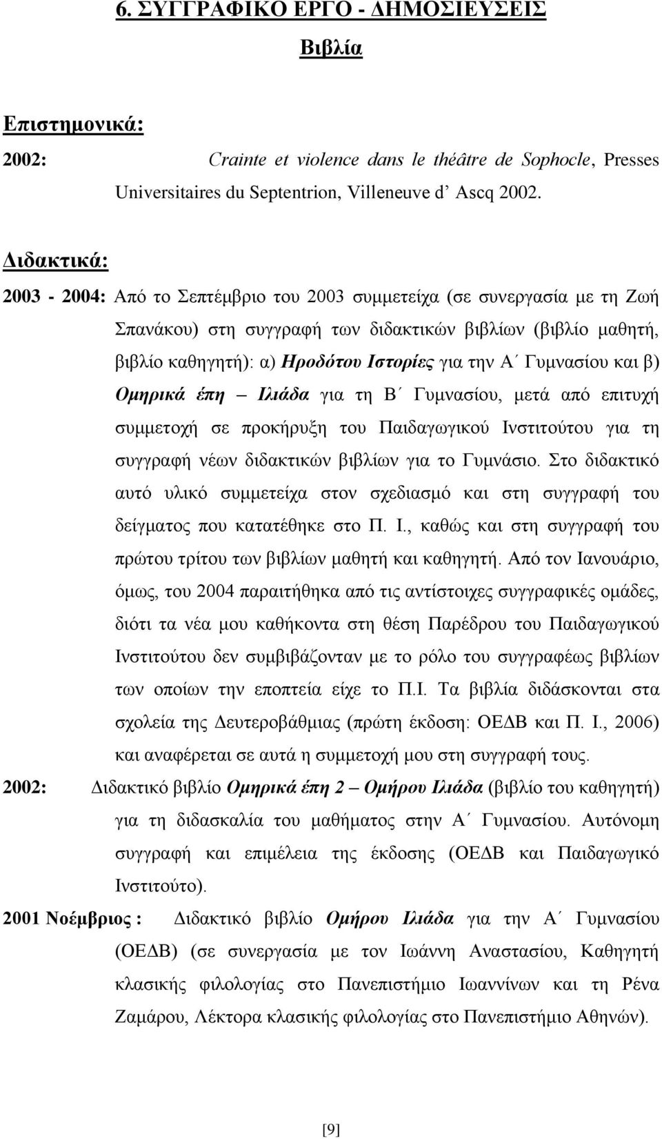 Γυμνασίου και β) Ομηρικά έπη Ιλιάδα για τη Β Γυμνασίου, μετά από επιτυχή συμμετοχή σε προκήρυξη του Παιδαγωγικού Ινστιτούτου για τη συγγραφή νέων διδακτικών βιβλίων για το Γυμνάσιο.