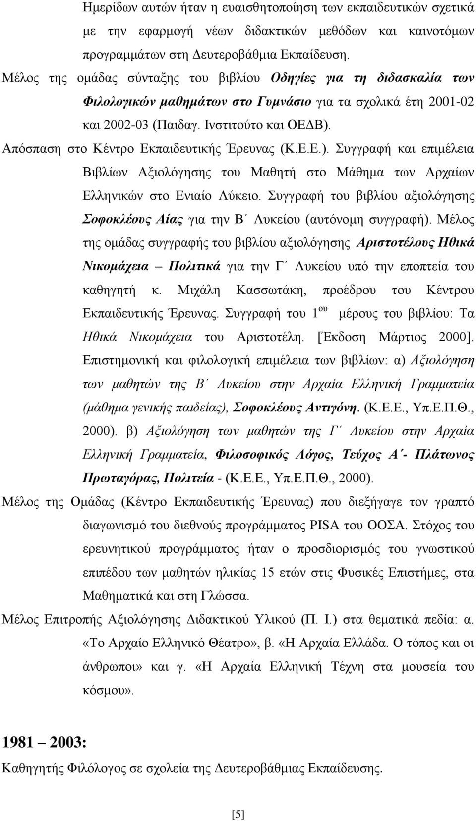 Απόσπαση στο Κέντρο Εκπαιδευτικής Έρευνας (Κ.Ε.Ε.). Συγγραφή και επιμέλεια Βιβλίων Αξιολόγησης του Μαθητή στο Μάθημα των Αρχαίων Ελληνικών στο Ενιαίο Λύκειο.