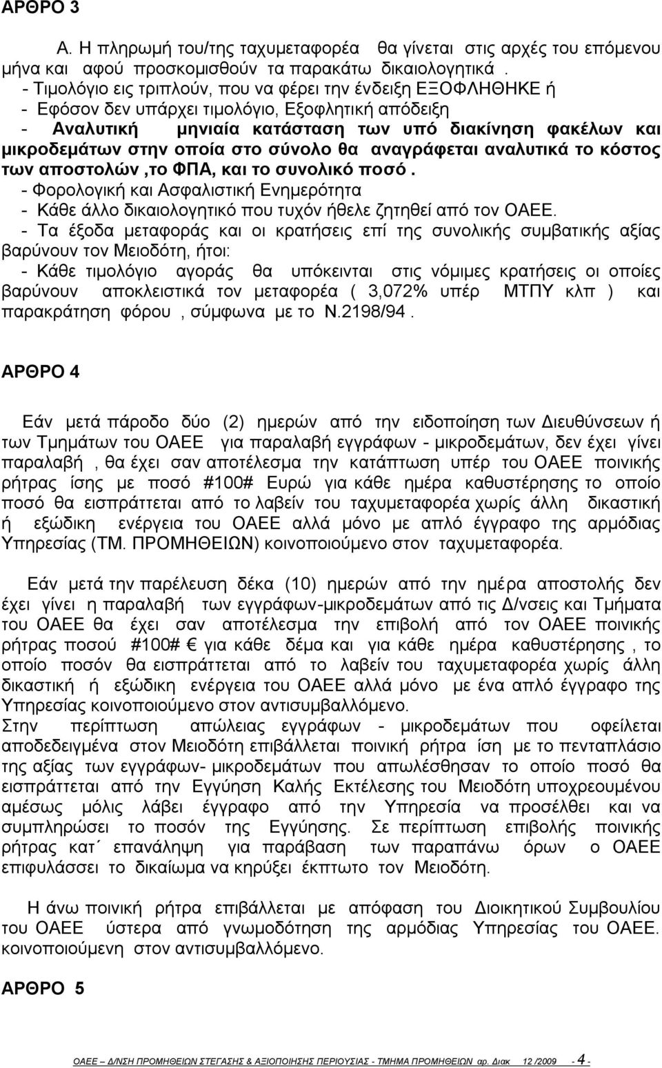 στο σύνολο θα αναγράφεται αναλυτικά το κόστος των αποστολών,το ΦΠΑ, και το συνολικό ποσό. - Φορολογική και Ασφαλιστική Ενημερότητα - Κάθε άλλο δικαιολογητικό που τυχόν ήθελε ζητηθεί από τον ΟΑΕΕ.