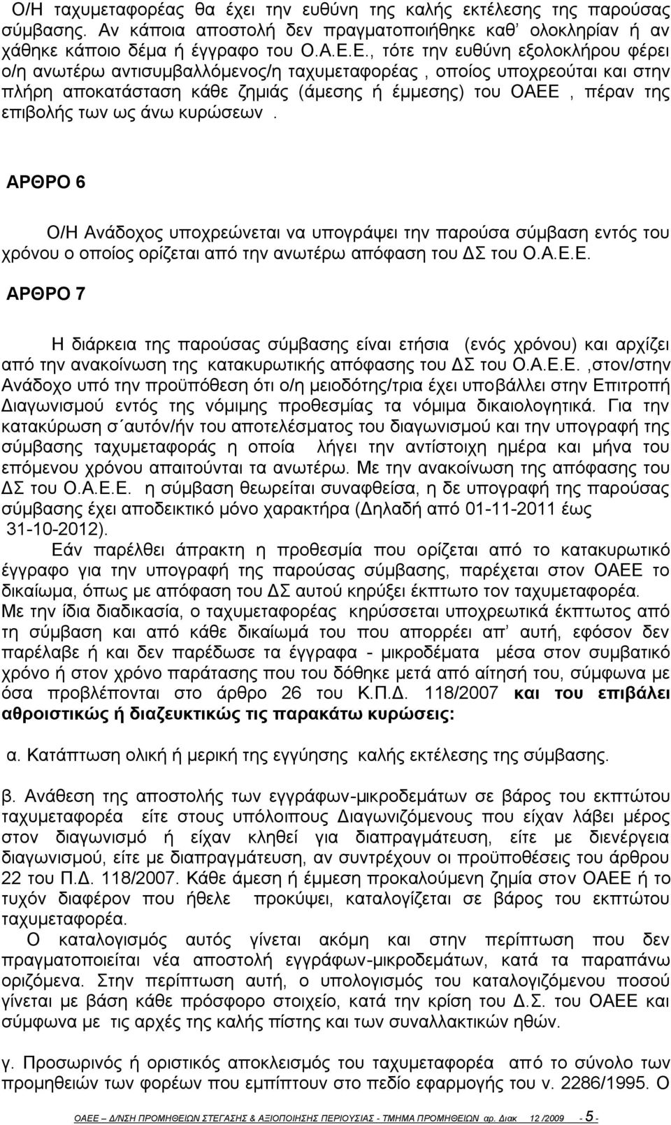 άνω κυρώσεων. ΑΡΘΡΟ 6 Ο/Η Ανάδοχος υποχρεώνεται να υπογράψει την παρούσα σύμβαση εντός του χρόνου ο οποίος ορίζεται από την ανωτέρω απόφαση του ΔΣ του Ο.Α.Ε.