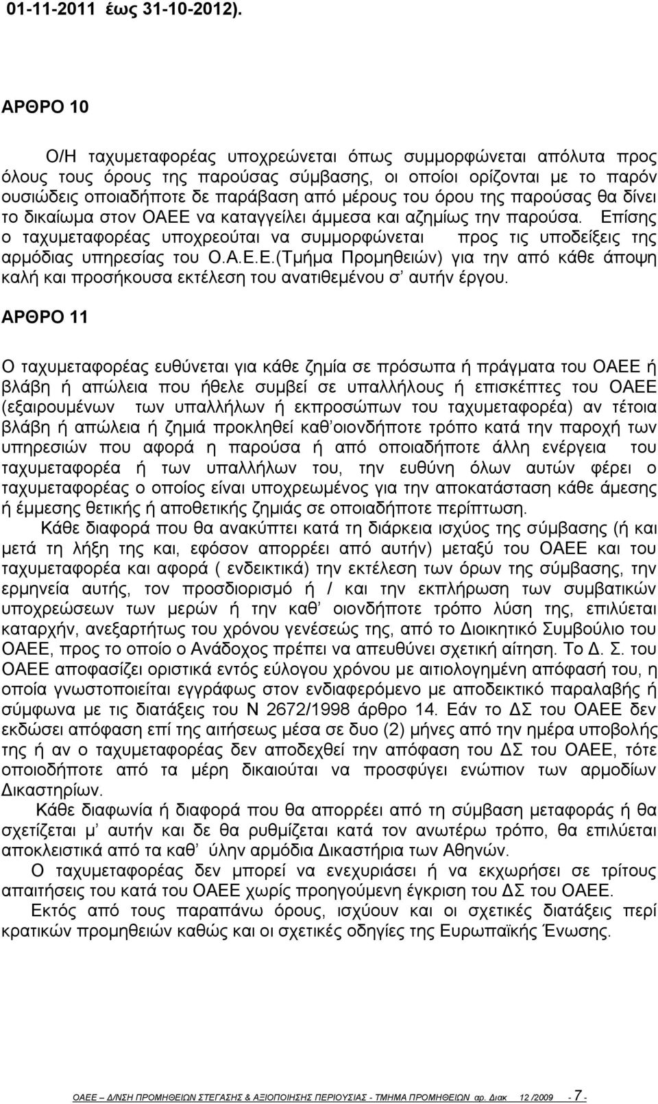 της παρούσας θα δίνει το δικαίωμα στον ΟΑΕΕ να καταγγείλει άμμεσα και αζημίως την παρούσα. Επίσης ο ταχυμεταφορέας υποχρεούται να συμμορφώνεται προς τις υποδείξεις της αρμόδιας υπηρεσίας του Ο.Α.Ε.Ε.(Τμήμα Προμηθειών) για την από κάθε άποψη καλή και προσήκουσα εκτέλεση του ανατιθεμένου σ αυτήν έργου.