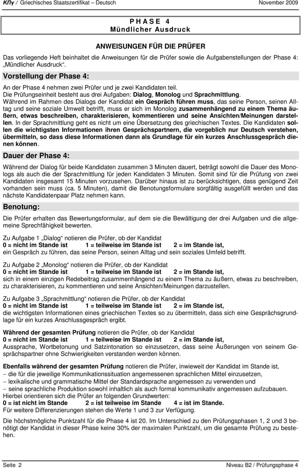 Während im Rahmen des Dialogs der Kandidat ein Gespräch führen muss, das seine Person, seinen Alltag und seine soziale Umwelt betrifft, muss er sich im Monolog zusammenhängend zu einem Thema äußern,