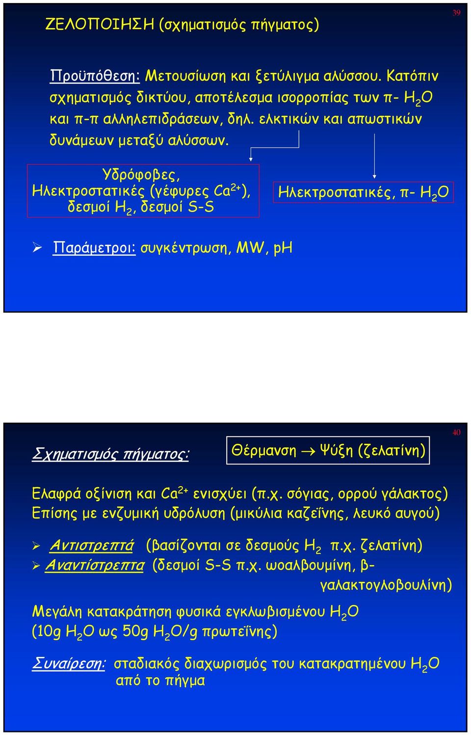 Υδρόφοβες, Ηλεκτροστατικές (γέφυρες Ca 2+ ), δεσµοί Η 2, δεσµοί S-S Ηλεκτροστατικές, π- H 2 O Παράµετροι: συγκέντρωση, MW, ph Σχηµατισµός πήγµατος: Θέρµανση Ψύξη (ζελατίνη) 40 Ελαφρά οξίνιση και Ca