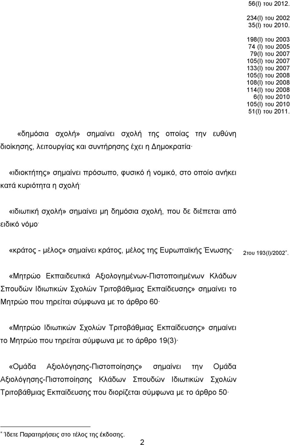 «δημόσια σχολή» σημαίνει σχολή της οποίας την ευθύνη διοίκησης, λειτουργίας και συντήρησης έχει η ημοκρατία «ιδιοκτήτης» σημαίνει πρόσωπο, φυσικό ή νομικό, στο οποίο ανήκει κατά κυριότητα η σχολή.