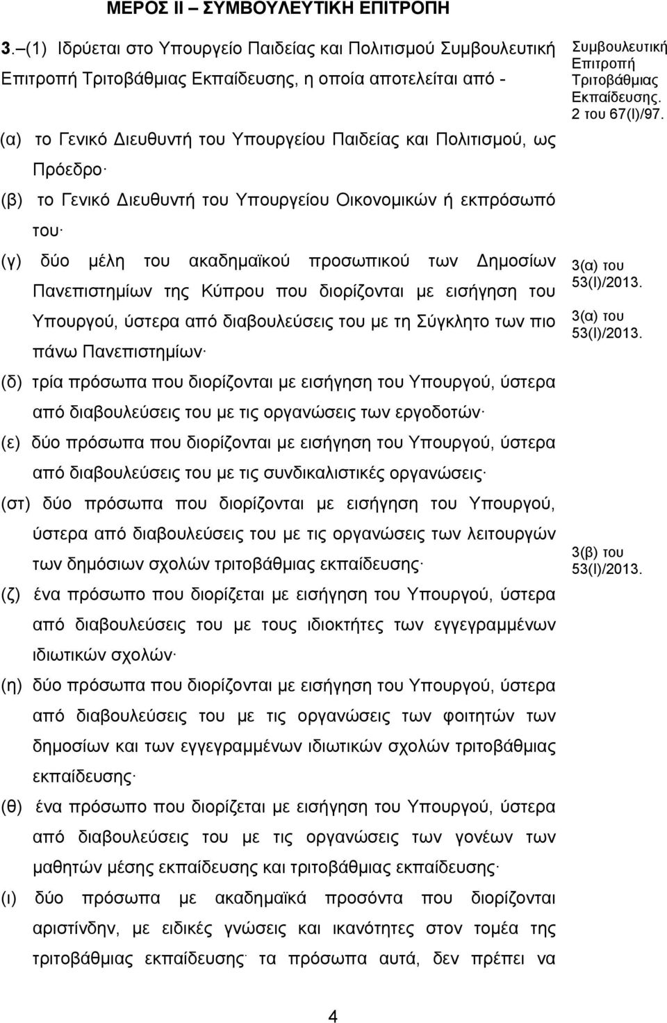 (β) το Γενικό ιευθυντή του Υπουργείου Οικονομικών ή εκπρόσωπό του (γ) δύο μέλη του ακαδημαϊκού προσωπικού των ημοσίων Πανεπιστημίων της Κύπρου που διορίζονται με εισήγηση του Υπουργού, ύστερα από