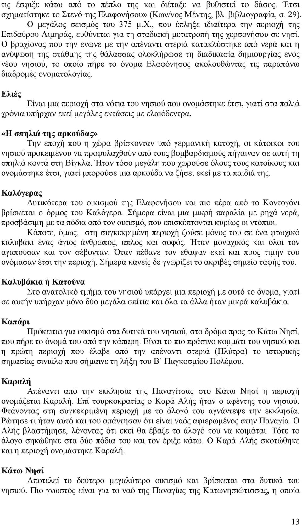 ακολουθώντας τις παραπάνω διαδρομές ονοματολογίας. Ελιές Είναι μια περιοχή στα νότια του νησιού που ονομάστηκε έτσι, γιατί στα παλιά χρόνια υπήρχαν εκεί μεγάλες εκτάσεις με ελαιόδεντρα.