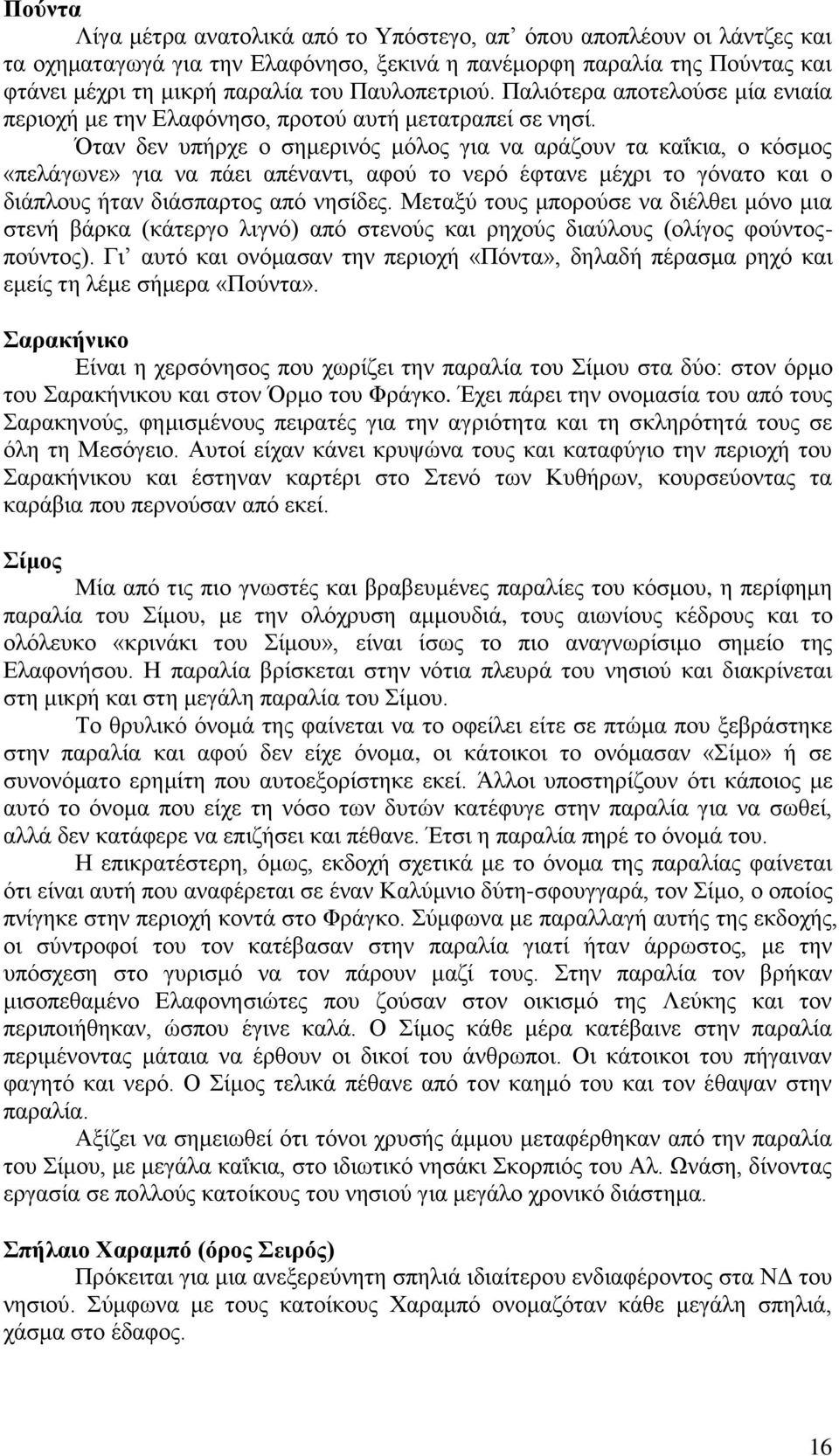 Όταν δεν υπήρχε ο σημερινός μόλος για να αράζουν τα καΐκια, ο κόσμος «πελάγωνε» για να πάει απέναντι, αφού το νερό έφτανε μέχρι το γόνατο και ο διάπλους ήταν διάσπαρτος από νησίδες.