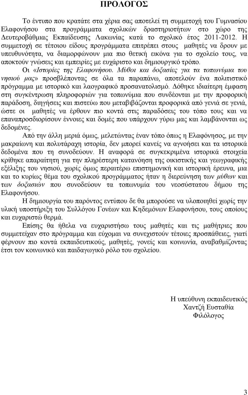 Η συμμετοχή σε τέτοιου είδους προγράμματα επιτρέπει στους μαθητές να δρουν με υπευθυνότητα, να διαμορφώνουν μια πιο θετική εικόνα για το σχολείο τους, να αποκτούν γνώσεις και εμπειρίες με ευχάριστο