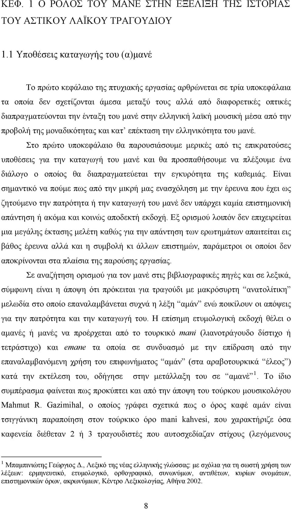 την ένταξη του μανέ στην ελληνική λαϊκή μουσική μέσα από την προβολή της μοναδικότητας και κατ επέκταση την ελληνικότητα του μανέ.