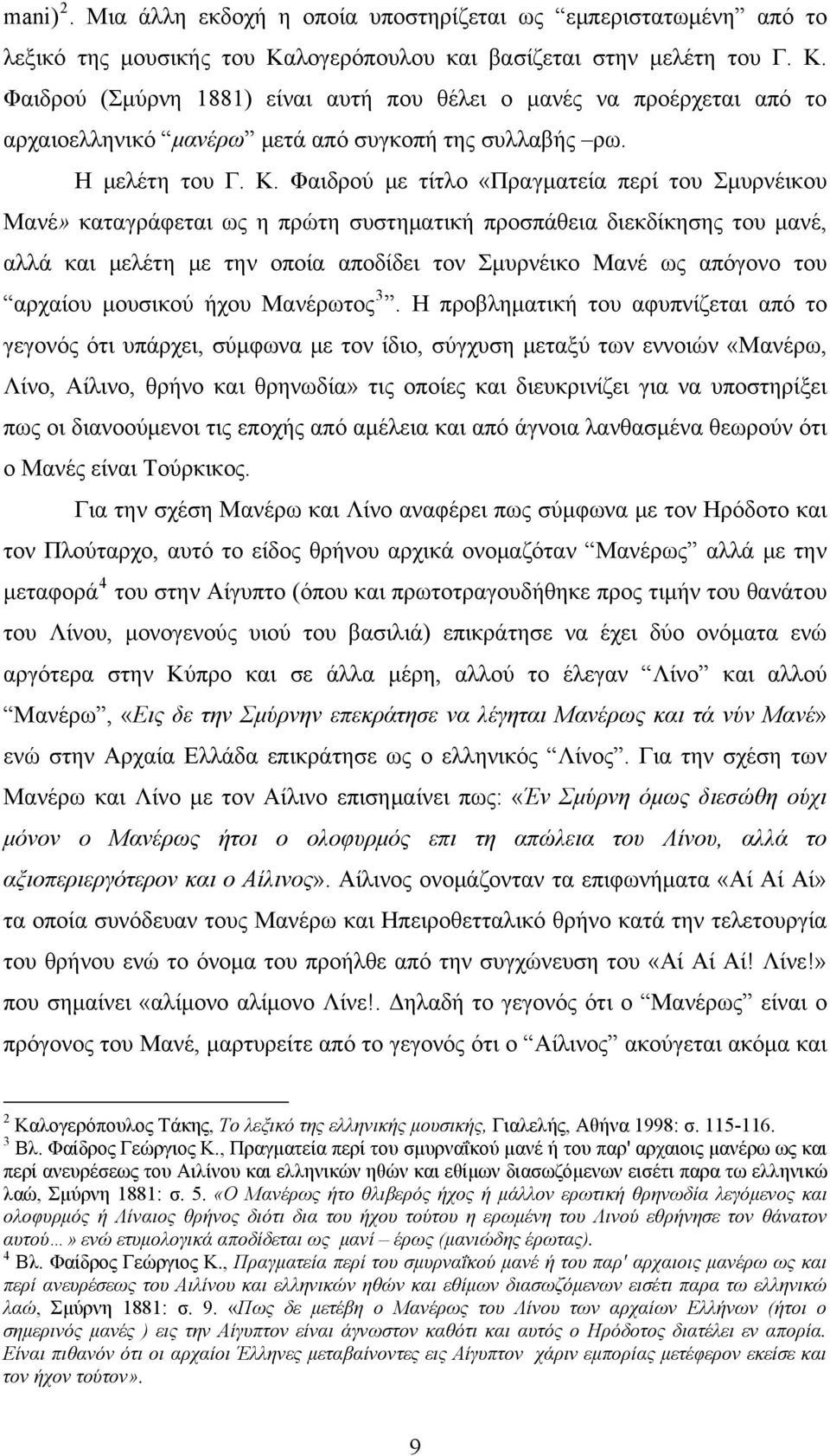 Φαιδρού (Σμύρνη 1881) είναι αυτή που θέλει ο μανές να προέρχεται από το αρχαιοελληνικό μανέρω μετά από συγκοπή της συλλαβής ρω. Η μελέτη του Γ. Κ.
