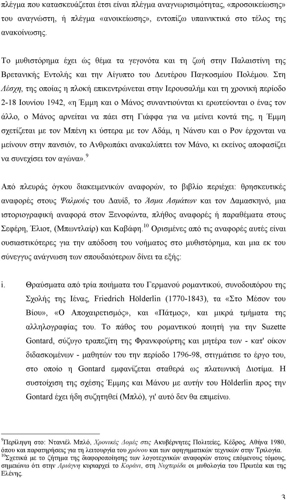 Στη Λέσχη, της οποίας η πλοκή επικεντρώνεται στην Iερουσαλήµ και τη χρονική περίοδο 2-18 Iουνίου 1942, «η Έµµη και ο Mάνος συναντιούνται κι ερωτεύονται ο ένας τον άλλο, ο Mάνος αρνείται να πάει στη