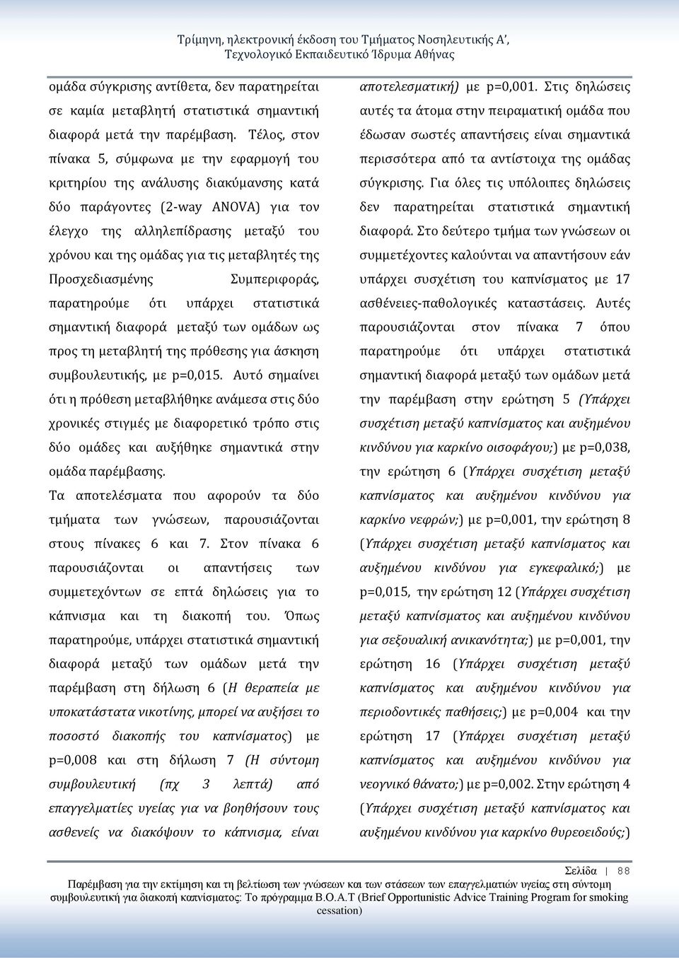 Τέλος, στον πίνακα 5, σύμφωνα με την εφαρμογή του κριτηρίου της ανάλυσης διακύμανσης κατά δύο παράγοντες (2-way ANOVA) για τον έλεγχο της αλληλεπίδρασης μεταξύ του χρόνου και της ομάδας για τις