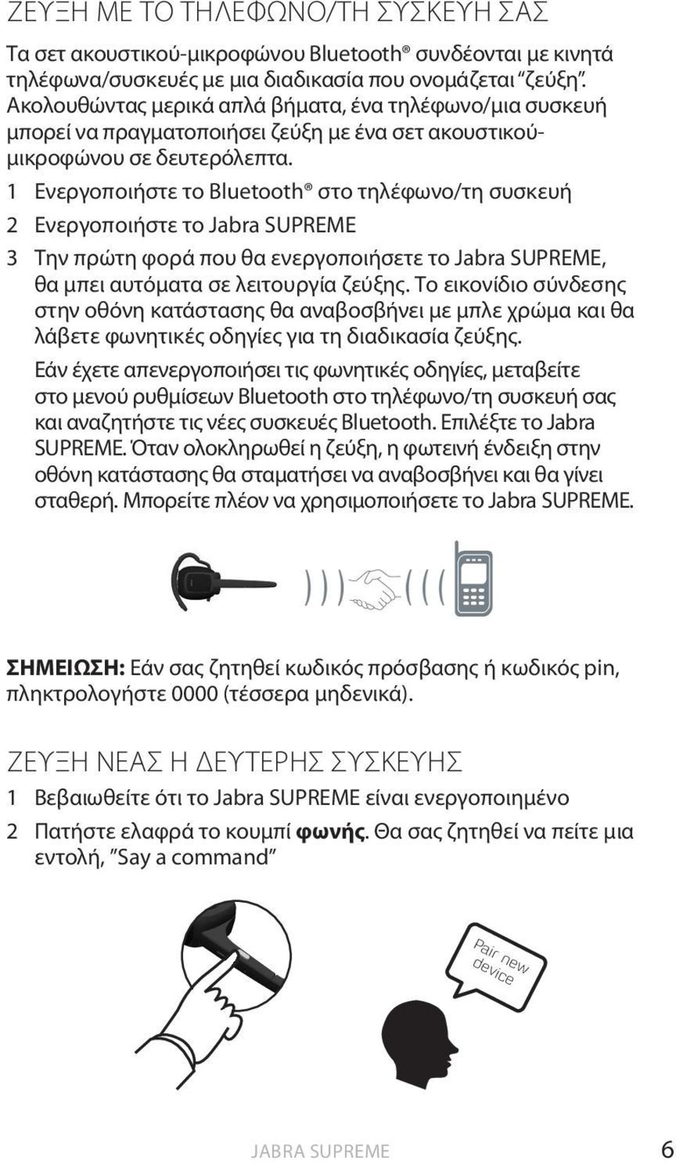 1 Ενεργοποιήστε το Bluetooth στο τηλέφωνο/τη συσκευή 2 Ενεργοποιήστε το Jabra SUPREME 3 Την πρώτη φορά που θα ενεργοποιήσετε το Jabra SUPREME, θα μπει αυτόματα σε λειτουργία ζεύξης.