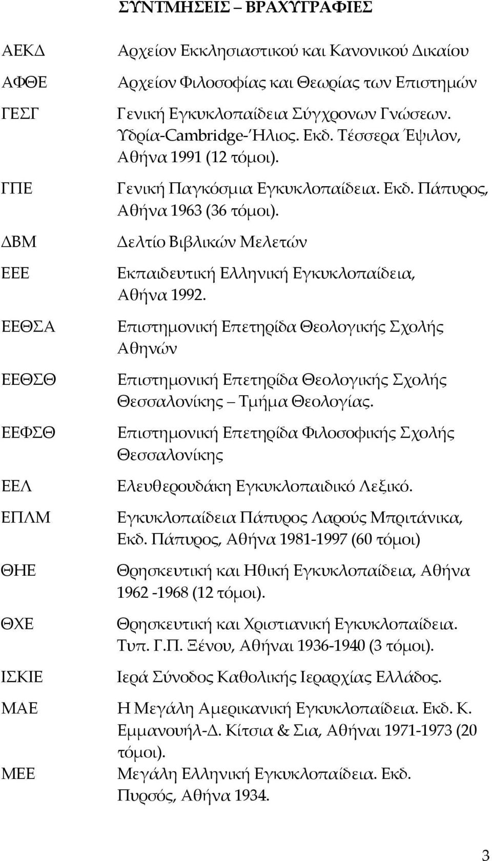 Δελτίο Βιβλικών Μελετών Εκπαιδευτική Ελληνική Εγκυκλοπαίδεια, Αθήνα 1992. Επιστημονική Επετηρίδα Θεολογικής Σχολής Αθηνών Επιστημονική Επετηρίδα Θεολογικής Σχολής Θεσσαλονίκης Τμήμα Θεολογίας.