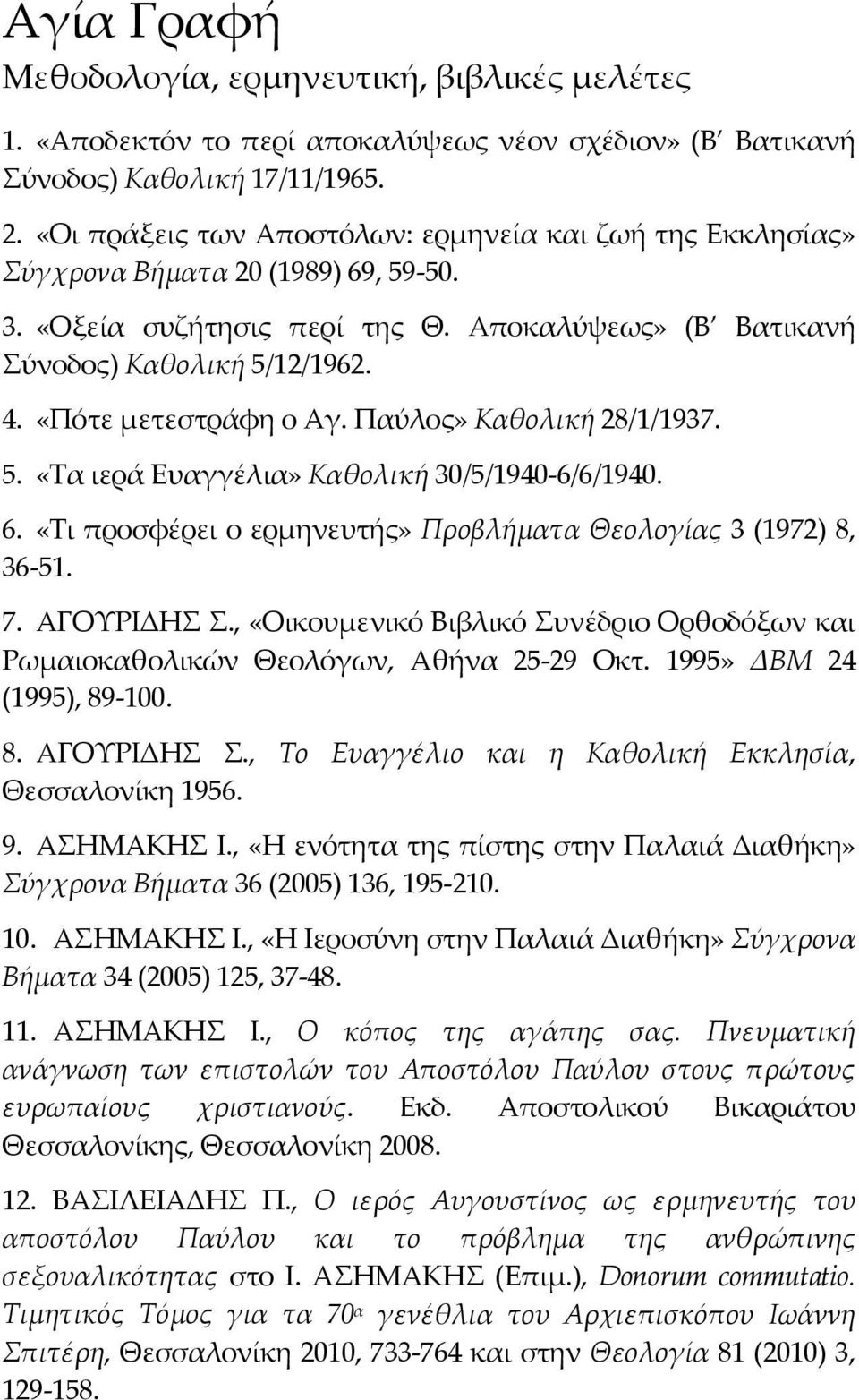 «Πότε μετεστράφη ο Αγ. Παύλος» Καθολική 28/1/1937. 5. «Τα ιερά Ευαγγέλια» Καθολική 30/5/1940 6/6/1940. 6. «Τι προσφέρει ο ερμηνευτής» Προβλήματα Θεολογίας 3 (1972) 8, 36 51. 7. ΑΓΟΥΡΙΔΗΣ Σ.