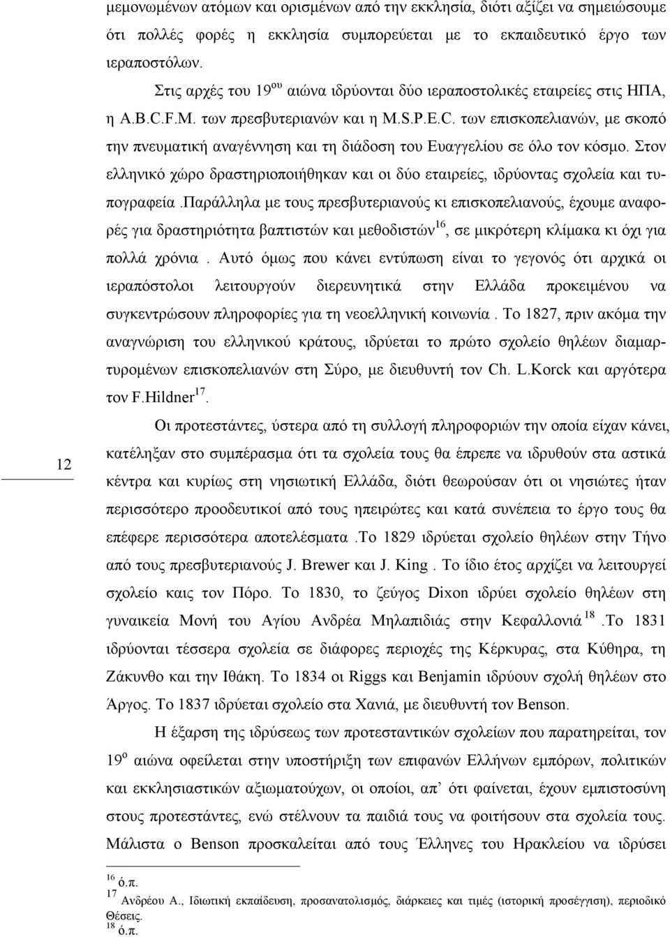 Στον ελληνικό χώρο δραστηριοποιήθηκαν και οι δύο εταιρείες, ιδρύοντας σχολεία και τυπογραφεία.