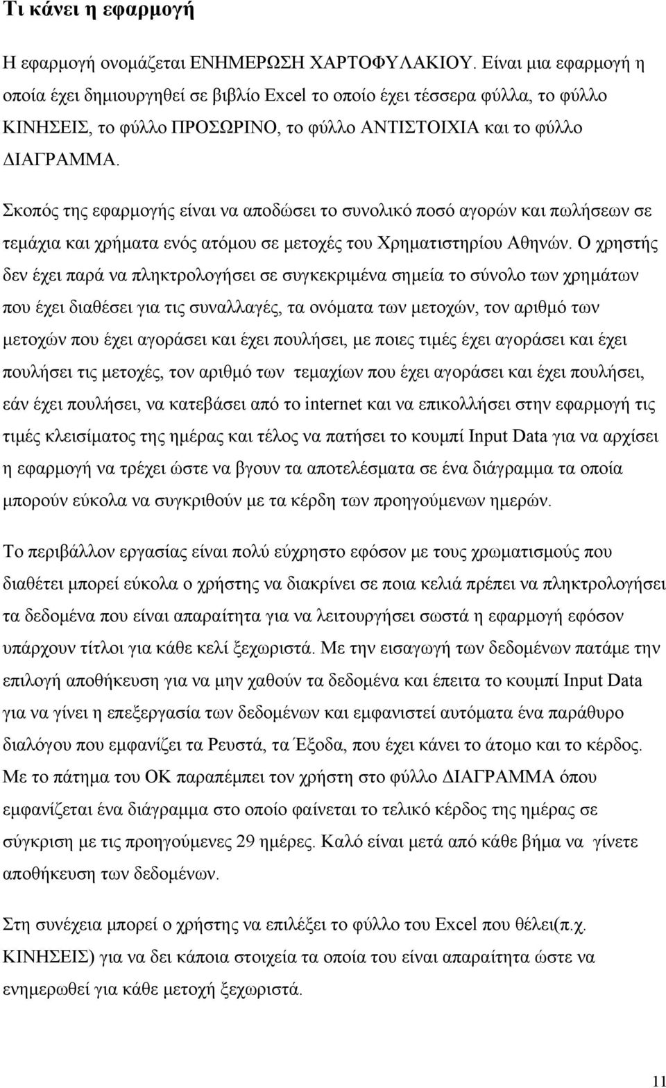 Σκοπός της εφαρμογής είναι να αποδώσει το συνολικό ποσό αγορών και πωλήσεων σε τεμάχια και χρήματα ενός ατόμου σε μετοχές του Χρηματιστηρίου Αθηνών.