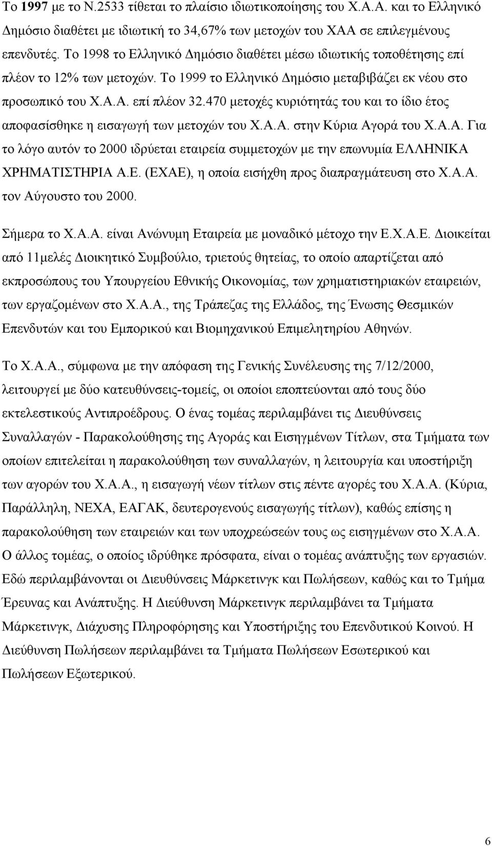 470 μετοχές κυριότητάς του και το ίδιο έτος αποφασίσθηκε η εισαγωγή των μετοχών του Χ.Α.Α. στην Κύρια Αγορά του Χ.Α.Α. Για το λόγο αυτόν το 2000 ιδρύεται εταιρεία συμμετοχών με την επωνυμία ΕΛΛΗΝΙΚΑ ΧΡΗΜΑΤΙΣΤΗΡΙΑ Α.