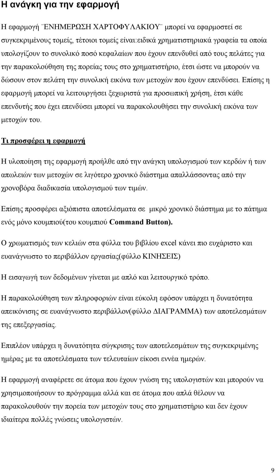 Επίσης η εφαρμογή μπορεί να λειτουργήσει ξεχωριστά για προσωπική χρήση, έτσι κάθε επενδυτής που έχει επενδύσει μπορεί να παρακολουθήσει την συνολική εικόνα των μετοχών του.