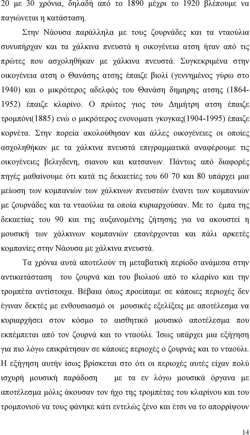 Συγκεκριμένα στην οικογένεια ατση ο Θανάσης ατσης έπαιζε βιολί (γεννημένος γύρω στο 1940) και ο μικρότερος αδελφός του Θανάση δημηρης ατσης (1864-1952) έπαιζε κλαρίνο.