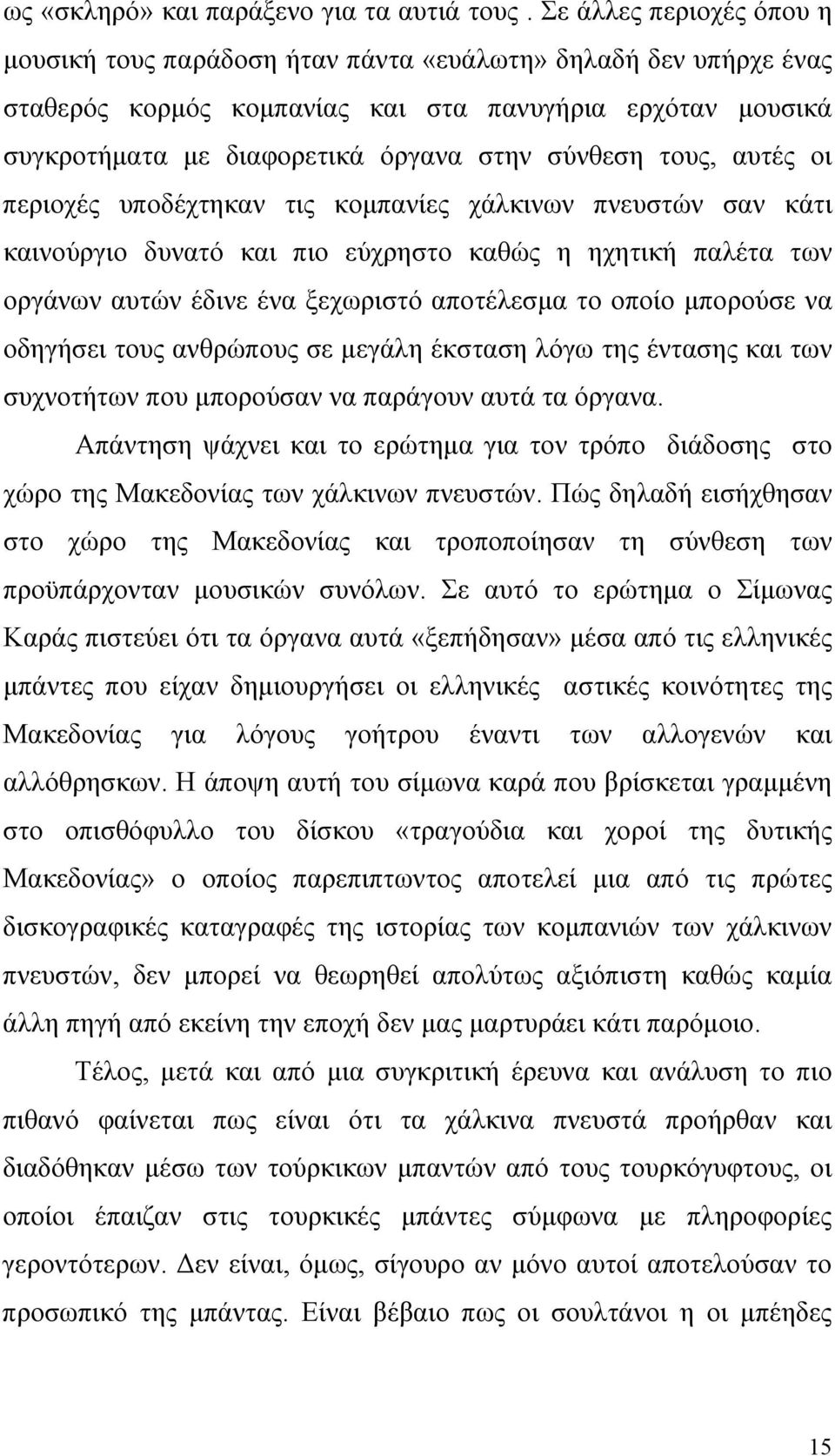 τους, αυτές οι περιοχές υποδέχτηκαν τις κομπανίες χάλκινων πνευστών σαν κάτι καινούργιο δυνατό και πιο εύχρηστο καθώς η ηχητική παλέτα των οργάνων αυτών έδινε ένα ξεχωριστό αποτέλεσμα το οποίο