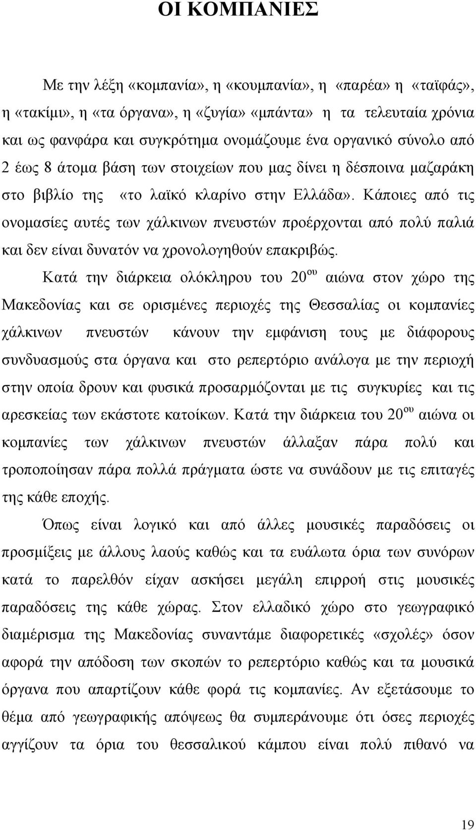 Κάποιες από τις ονομασίες αυτές των χάλκινων πνευστών προέρχονται από πολύ παλιά και δεν είναι δυνατόν να χρονολογηθούν επακριβώς.